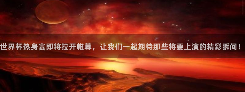 世界杯2026赛程:世界杯热身赛即将拉开帷幕,让我们一起期待那些将要上演的精彩瞬间!
